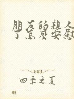 朋友的亲人生病了怎么安慰最暖心的话