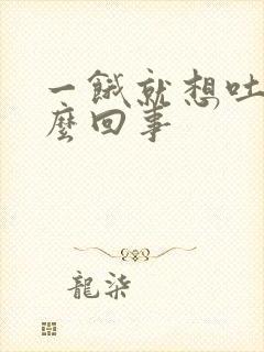 一饿就想吐是怎么回事