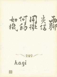 如何同步两个手机的微信聊天记录