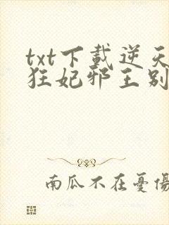 txt下载逆天狂妃邪王别缠我