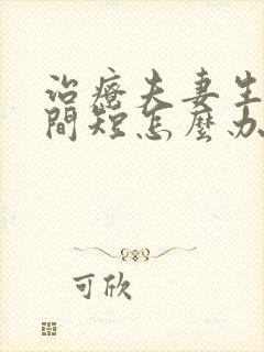 治疗夫妻生活时间短怎么办