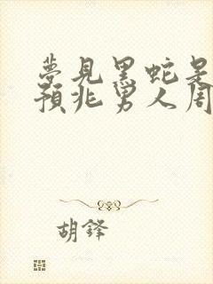 梦见黑蛇是什么预兆男人周公解梦