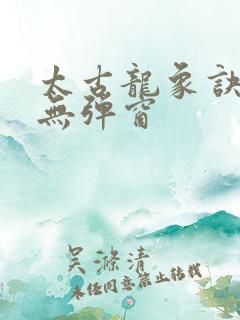 太古龙象诀阅读无弹窗