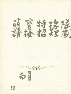 萌宝特攻队爹地请接招短剧