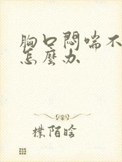 胸口闷喘不上气怎么办