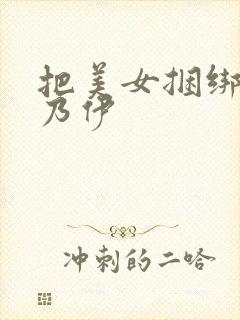 把美女捆绑成木乃伊