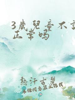 3岁儿童不说话正常吗