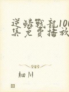 逆鳞战龙100集免费播放