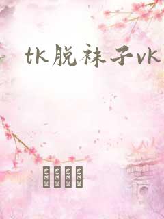 tk脱袜子vk