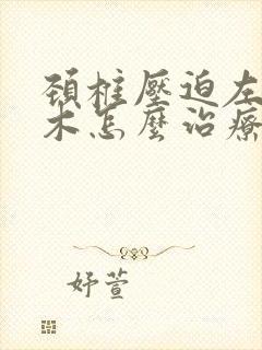 颈椎压迫左手麻木怎么治疗