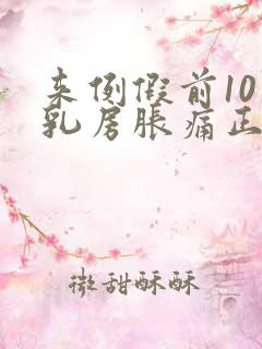 来例假前10天乳房胀痛正常吗