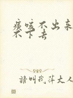 痰咳不出来又咽不下去