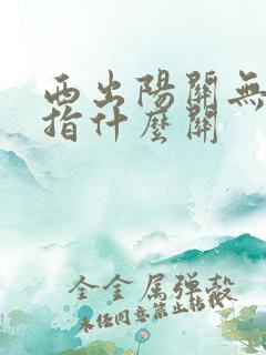 西出阳关无故人指什么关