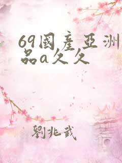 69国产亚洲精品a久久