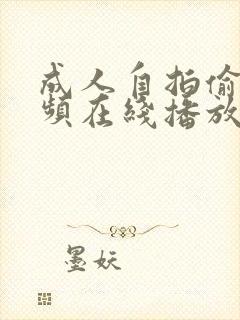 成人自拍偷拍视频在线播放