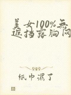美女100%无遮挡露胸网站