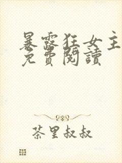 暴露狂女主小说免费阅读