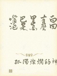 嘴巴里有白色的泡是怎么回事