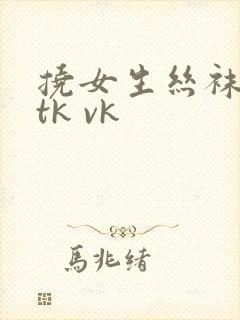 挠女生丝袜脚心tk vk