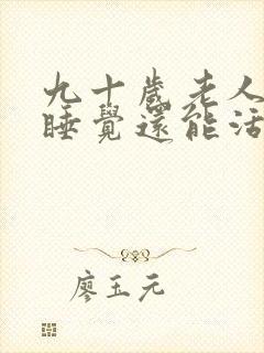 九十岁老人整天睡觉还能活多久