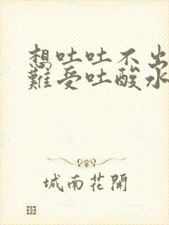 想吐吐不出来胃难受吐酸水