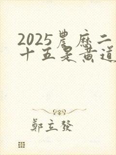 2025农历二十五是黄道吉日吗
