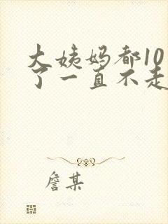 大姨妈都10天了一直不走怎回事