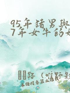 95年猪男与97年女牛的姻缘如何