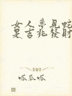 女人梦见蛇缠绕是吉兆发财