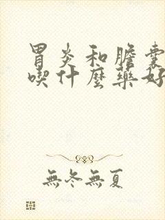 胃炎和胆囊息肉吃什么药好