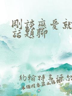 刚谈恋爱就没有话题聊