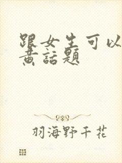 跟女生可以聊的黄话题