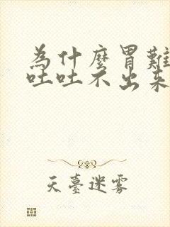 为什么胃难受想吐吐不出来