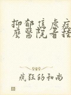 抑郁焦虑症到什么医院看挂什么科室