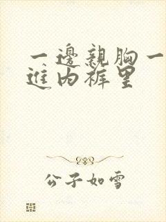 一边亲胸一边摸进内裤里