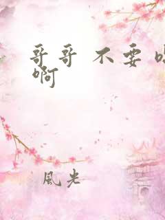 哥哥 不要 嗯 啊