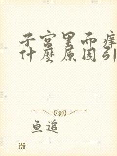 子宫里面痒痛是什么原因引起的