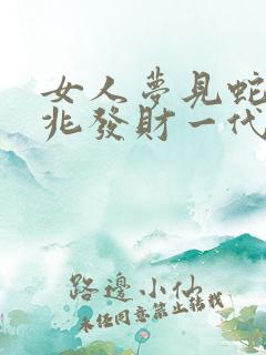 女人梦见蛇是吉兆发财一代