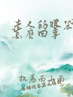 老人的眼袋肿了怎么回事