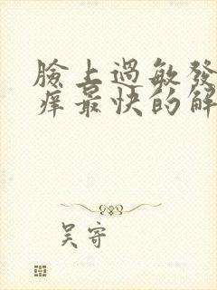 脸上过敏发红发痒最快的解决办法