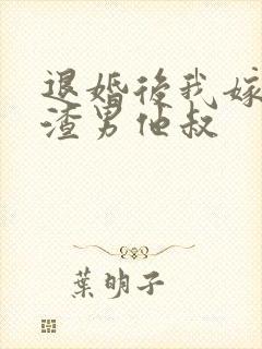 退婚后我嫁给了渣男他叔