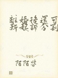 离婚后还可以重新起诉分割财产吗