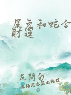 属兔和蛇合不合财运