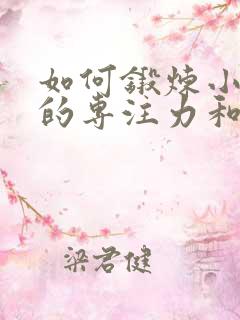 如何锻炼小朋友的专注力和耐心