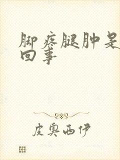 脚疼腿肿是怎么回事