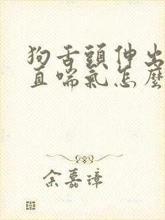 狗舌头伸出来一直喘气怎么办