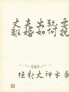 丈夫出轨要跟我离婚如何挽留