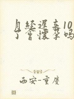 月经迟来10天了会怀孕吗