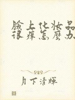 脸上化妆品过敏很痒怎么办