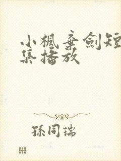 小枫弃剑短剧全集播放